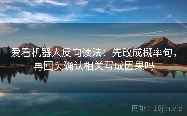 爱看机器人反向读法：先改成概率句，再回头确认相关写成因果吗