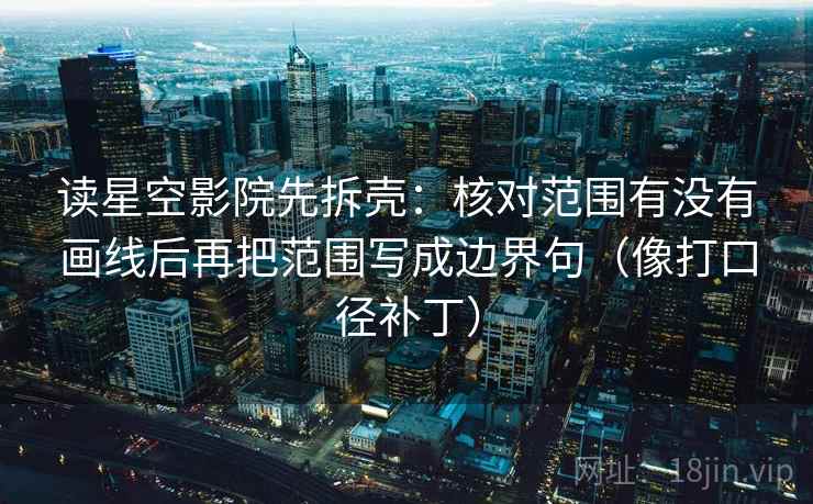 读星空影院先拆壳:核对范围有没有画线后再把范围写成边界句(像打口径补丁) 读星空影院先拆壳:核对范围有没有画线后再把范围写成边界句(像打口径补丁)