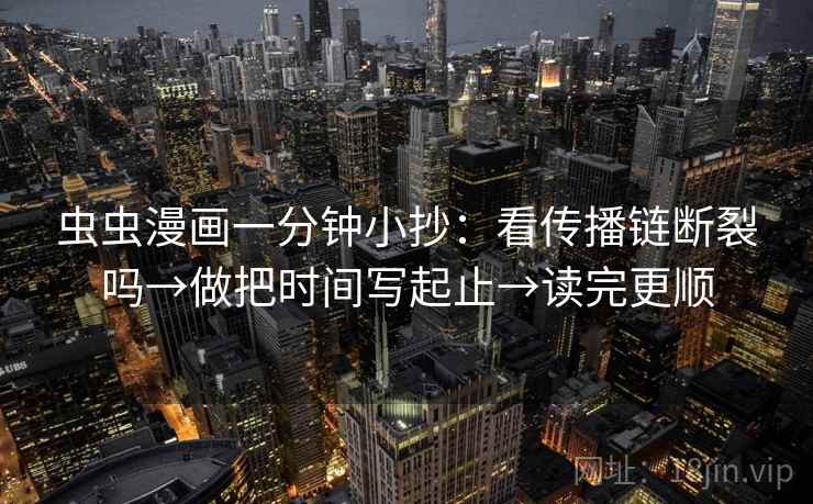 虫虫漫画一分钟小抄:看传播链断裂吗→做把时间写起止→读完更顺 虫虫漫画一分钟小抄:看传播链断裂吗→做把时间写起止→读完更顺
