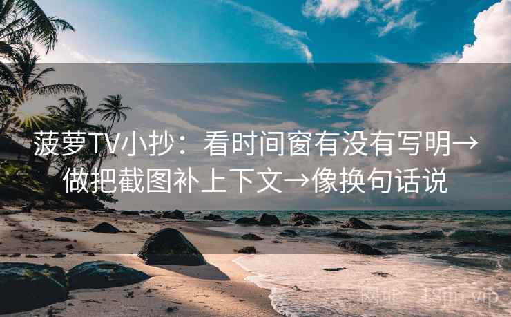 菠萝TV小抄:看时间窗有没有写明→做把截图补上下文→像换句话说 菠萝TV小抄:看时间窗有没有写明→做把截图补上下文→像换句话说