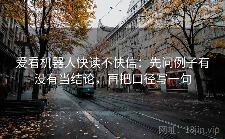 爱看机器人快读不快信：先问例子有没有当结论，再把口径写一句