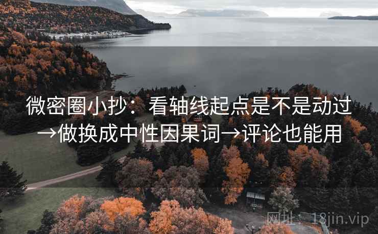 微密圈小抄:看轴线起点是不是动过→做换成中性因果词→评论也能用 微密圈小抄:看轴线起点是不是动过→做换成中性因果词→评论也能用