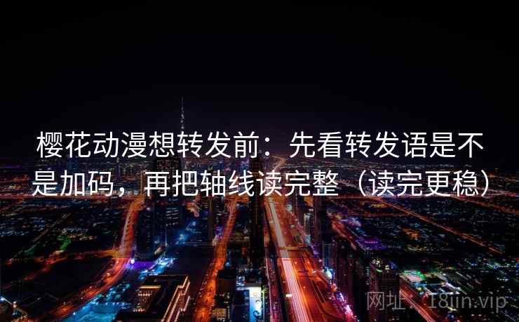 樱花动漫想转发前:先看转发语是不是加码,再把轴线读完整(读完更稳) 樱花动漫想转发前:先看转发语是不是加码,再把轴线读完整(读完更稳)