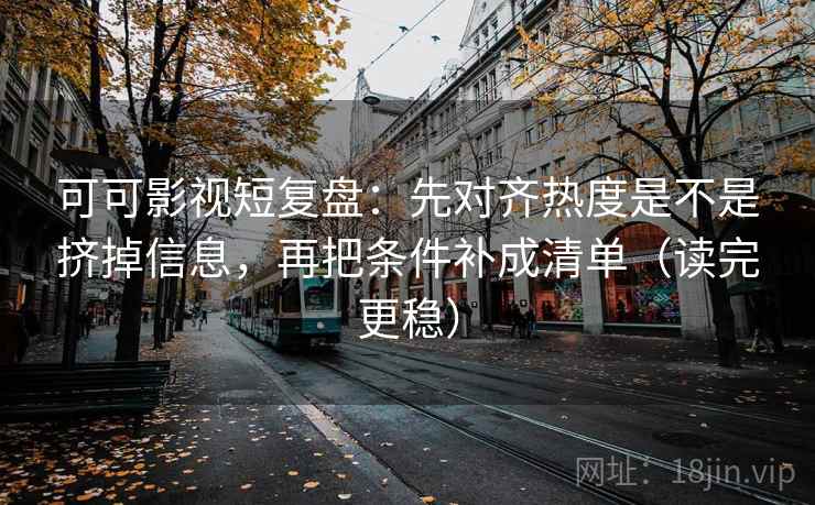 可可影视短复盘:先对齐热度是不是挤掉信息,再把条件补成清单(读完更稳) 可可影视短复盘:先对齐热度是不是挤掉信息,再把条件补成清单(读完更稳)