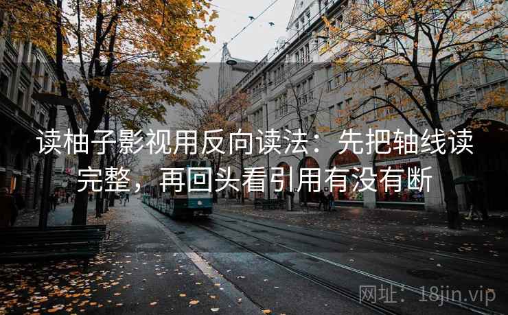 读柚子影视用反向读法：先把轴线读完整，再回头看引用有没有断