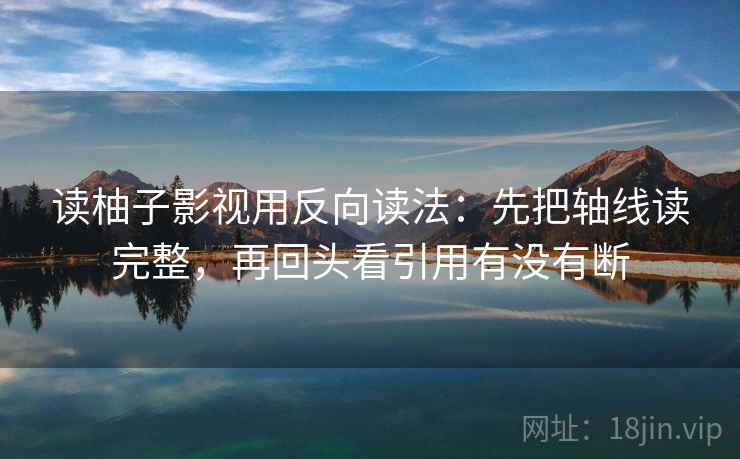 读柚子影视用反向读法：先把轴线读完整，再回头看引用有没有断