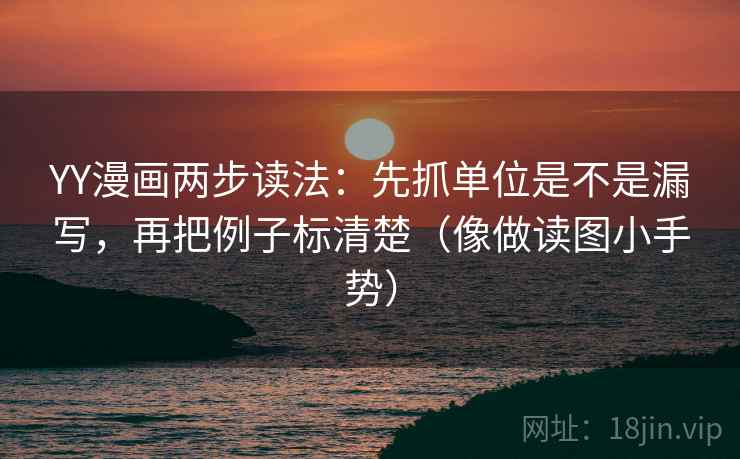 YY漫画两步读法：先抓单位是不是漏写，再把例子标清楚（像做读图小手势）