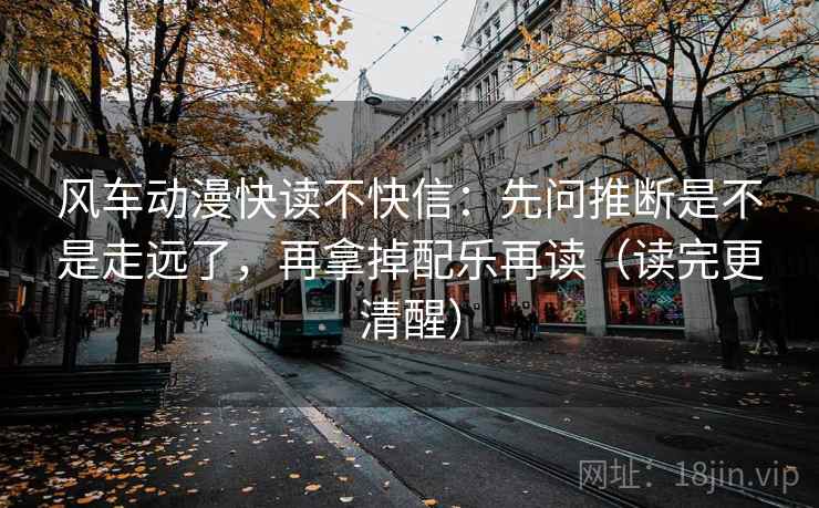 风车动漫快读不快信：先问推断是不是走远了，再拿掉配乐再读（读完更清醒）