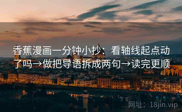 香蕉漫画一分钟小抄：看轴线起点动了吗→做把导语拆成两句→读完更顺