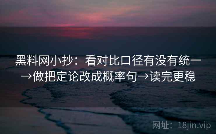 黑料网小抄:看对比口径有没有统一→做把定论改成概率句→读完更稳 黑料网小抄:看对比口径有没有统一→做把定论改成概率句→读完更稳