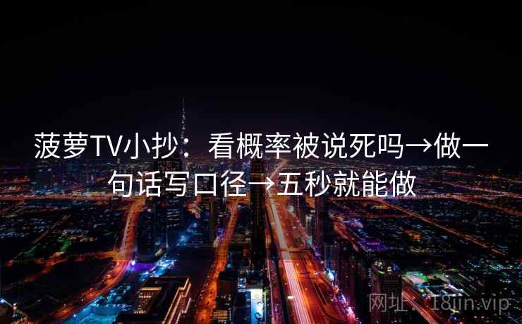菠萝TV小抄：看概率被说死吗→做一句话写口径→五秒就能做
