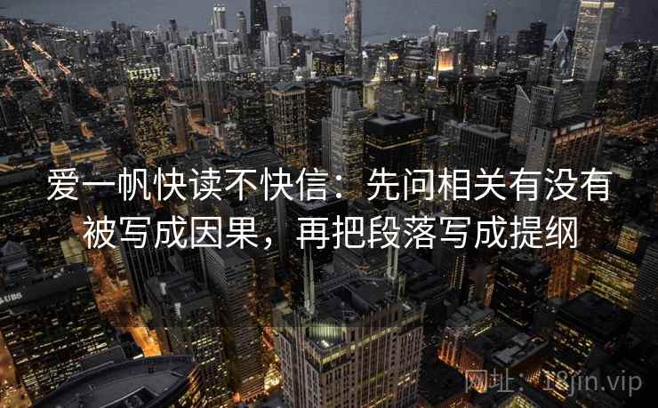 爱一帆快读不快信：先问相关有没有被写成因果，再把段落写成提纲