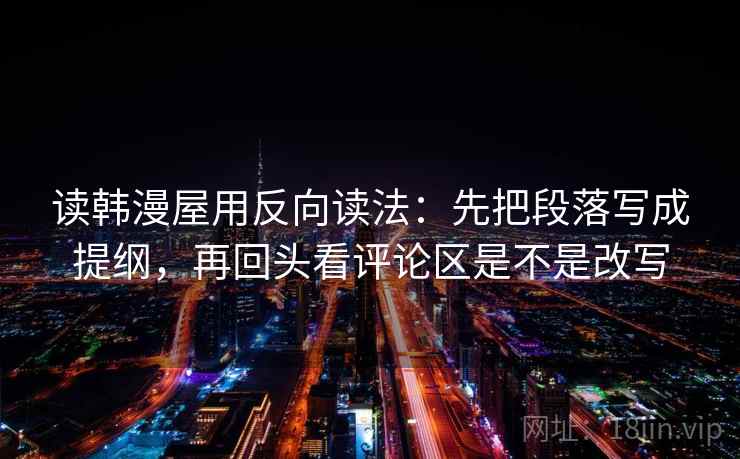 读韩漫屋用反向读法：先把段落写成提纲，再回头看评论区是不是改写