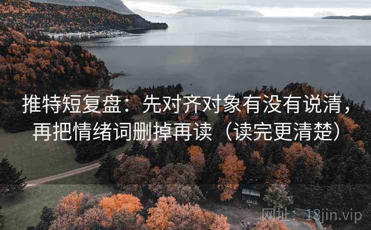 推特短复盘：先对齐对象有没有说清，再把情绪词删掉再读（读完更清楚）