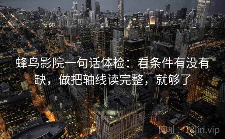 蜂鸟影院一句话体检：看条件有没有缺，做把轴线读完整，就够了