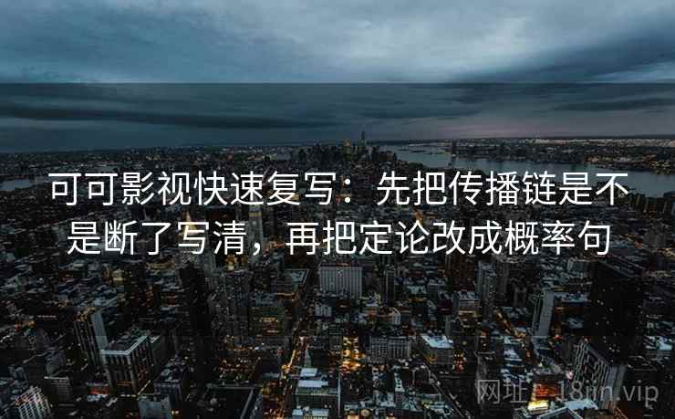 可可影视快速复写：先把传播链是不是断了写清，再把定论改成概率句