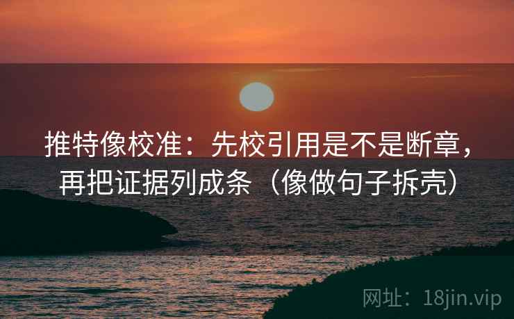 推特像校准:先校引用是不是断章,再把证据列成条(像做句子拆壳) 推特像校准:先校引用是不是断章,再把证据列成条(像做句子拆壳)
