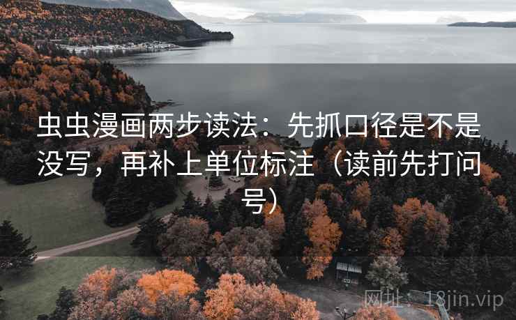 虫虫漫画两步读法:先抓口径是不是没写,再补上单位标注(读前先打问号) 虫虫漫画两步读法:先抓口径是不是没写,再补上单位标注(读前先打问号)