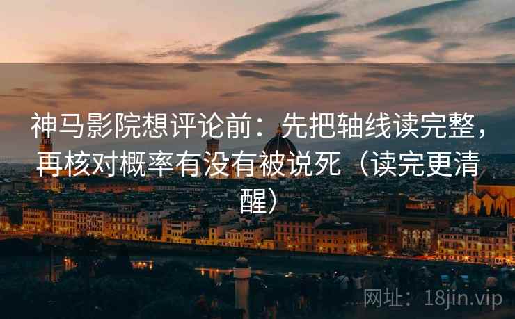 神马影院想评论前:先把轴线读完整,再核对概率有没有被说死(读完更清醒) 神马影院想评论前:先把轴线读完整,再核对概率有没有被说死(读完更清醒)