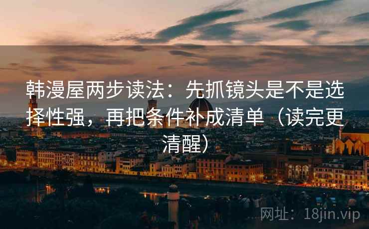 韩漫屋两步读法:先抓镜头是不是选择性强,再把条件补成清单(读完更清醒) 韩漫屋两步读法:先抓镜头是不是选择性强,再把条件补成清单(读完更清醒)