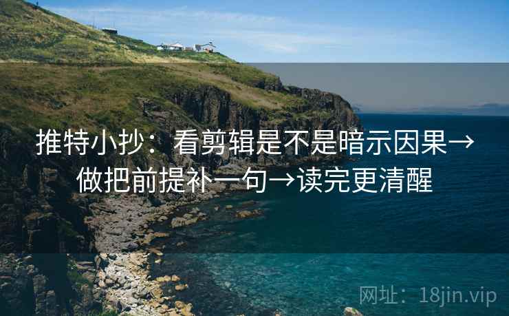 推特小抄:看剪辑是不是暗示因果→做把前提补一句→读完更清醒 推特小抄:看剪辑是不是暗示因果→做把前提补一句→读完更清醒