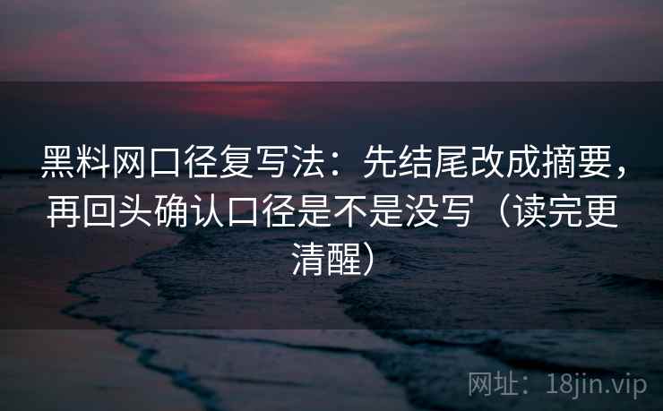 黑料网口径复写法:先结尾改成摘要,再回头确认口径是不是没写(读完更清醒) 黑料网口径复写法:先结尾改成摘要,再回头确认口径是不是没写(读完更清醒)
