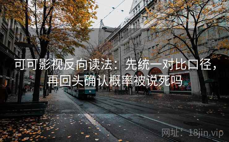 可可影视反向读法：先统一对比口径，再回头确认概率被说死吗