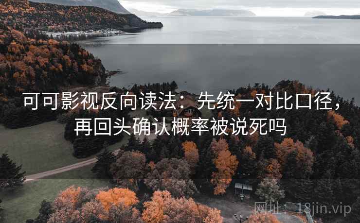 可可影视反向读法:先统一对比口径,再回头确认概率被说死吗 可可影视反向读法:先统一对比口径,再回头确认概率被说死吗