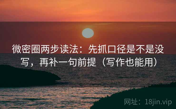 微密圈两步读法：先抓口径是不是没写，再补一句前提（写作也能用）