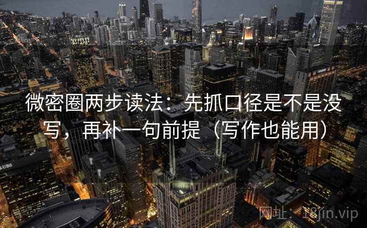 微密圈两步读法:先抓口径是不是没写,再补一句前提(写作也能用) 微密圈两步读法:先抓口径是不是没写,再补一句前提(写作也能用)