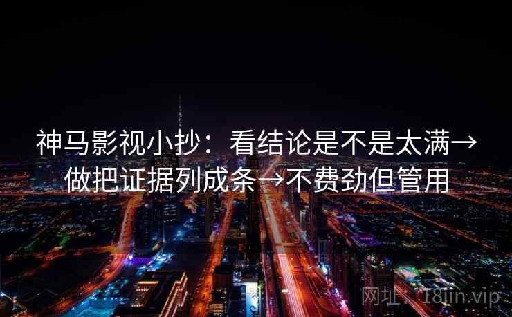 神马影视小抄:看结论是不是太满→做把证据列成条→不费劲但管用 神马影视小抄:看结论是不是太满→做把证据列成条→不费劲但管用