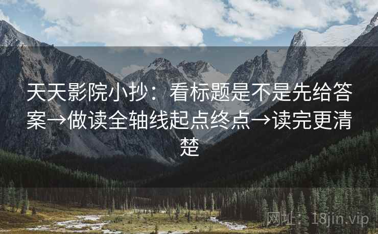 天天影院小抄:看标题是不是先给答案→做读全轴线起点终点→读完更清楚 天天影院小抄:看标题是不是先给答案→做读全轴线起点终点→读完更清楚