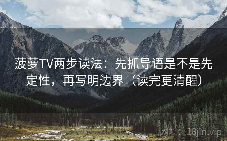 菠萝TV两步读法：先抓导语是不是先定性，再写明边界（读完更清醒）