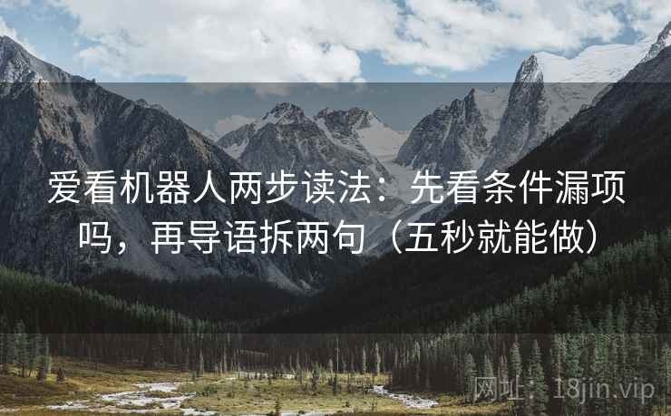 爱看机器人两步读法:先看条件漏项吗,再导语拆两句(五秒就能做) 爱看机器人两步读法:先看条件漏项吗,再导语拆两句(五秒就能做)