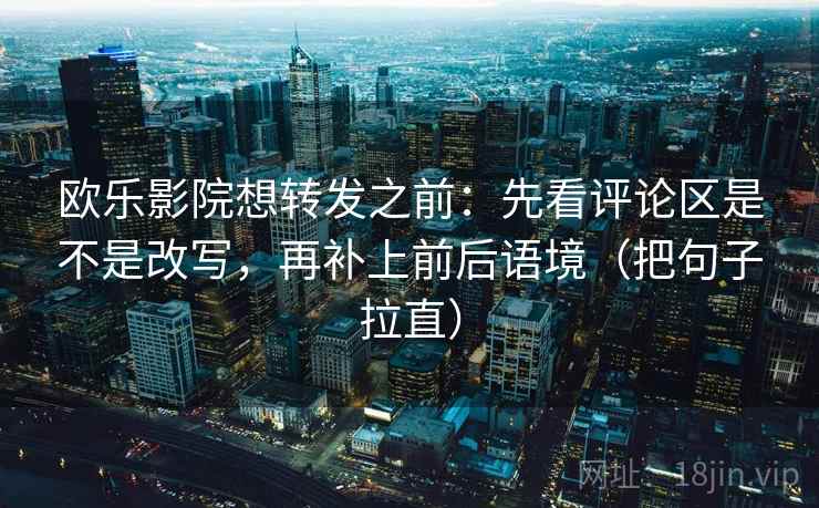 欧乐影院想转发之前:先看评论区是不是改写,再补上前后语境(把句子拉直) 欧乐影院想转发之前:先看评论区是不是改写,再补上前后语境(把句子拉直)