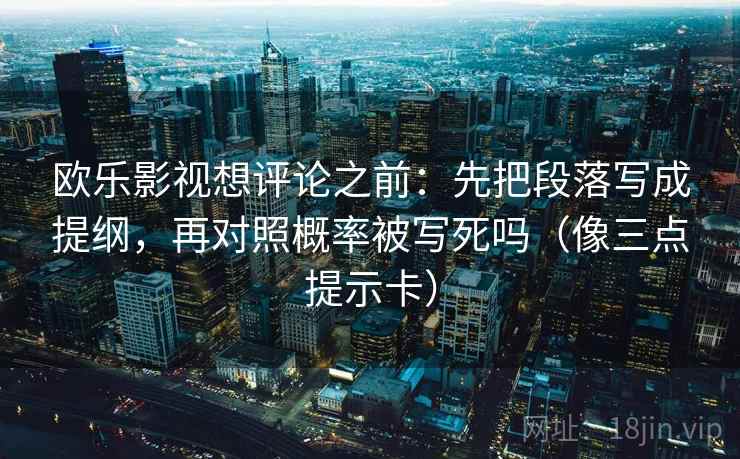 欧乐影视想评论之前：先把段落写成提纲，再对照概率被写死吗（像三点提示卡）