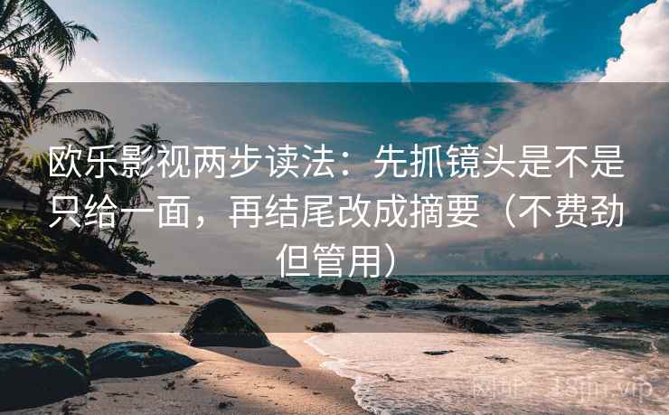 欧乐影视两步读法：先抓镜头是不是只给一面，再结尾改成摘要（不费劲但管用）