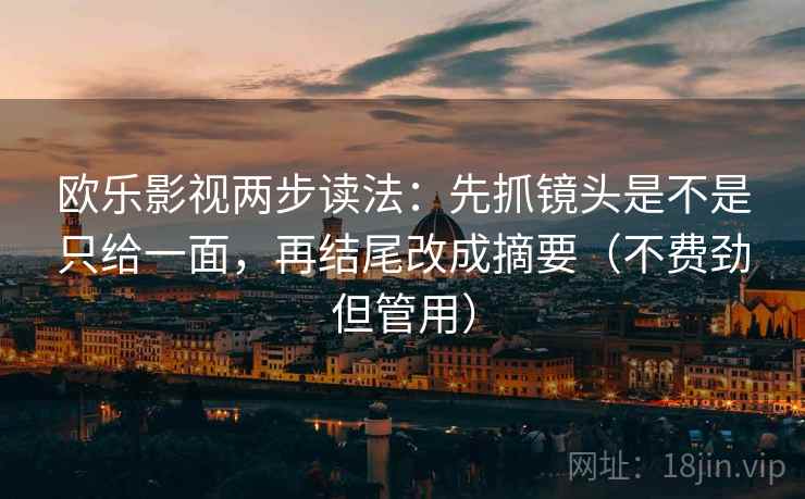 欧乐影视两步读法:先抓镜头是不是只给一面,再结尾改成摘要(不费劲但管用) 欧乐影视两步读法:先抓镜头是不是只给一面,再结尾改成摘要(不费劲但管用)