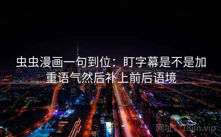 虫虫漫画一句到位：盯字幕是不是加重语气然后补上前后语境