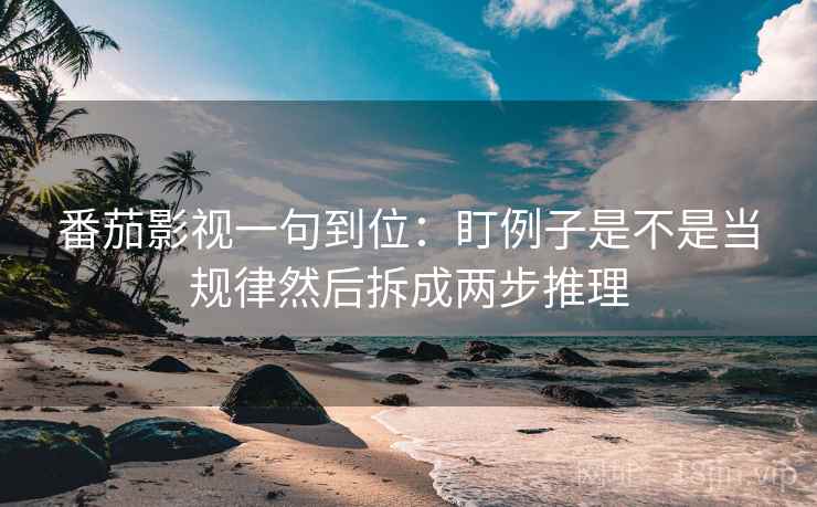 番茄影视一句到位:盯例子是不是当规律然后拆成两步推理 番茄影视一句到位:盯例子是不是当规律然后拆成两步推理