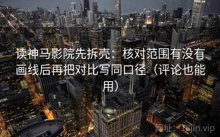 读神马影院先拆壳:核对范围有没有画线后再把对比写同口径(评论也能用) 读神马影院先拆壳:核对范围有没有画线后再把对比写同口径(评论也能用)