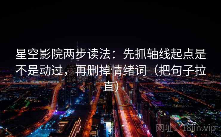星空影院两步读法:先抓轴线起点是不是动过,再删掉情绪词(把句子拉直) 星空影院两步读法:先抓轴线起点是不是动过,再删掉情绪词(把句子拉直)