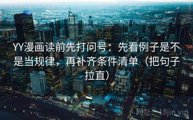 YY漫画读前先打问号：先看例子是不是当规律，再补齐条件清单（把句子拉直）