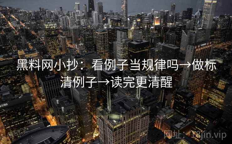 黑料网小抄：看例子当规律吗→做标清例子→读完更清醒