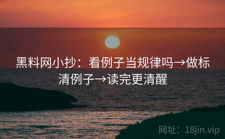 黑料网小抄:看例子当规律吗→做标清例子→读完更清醒 黑料网小抄:看例子当规律吗→做标清例子→读完更清醒