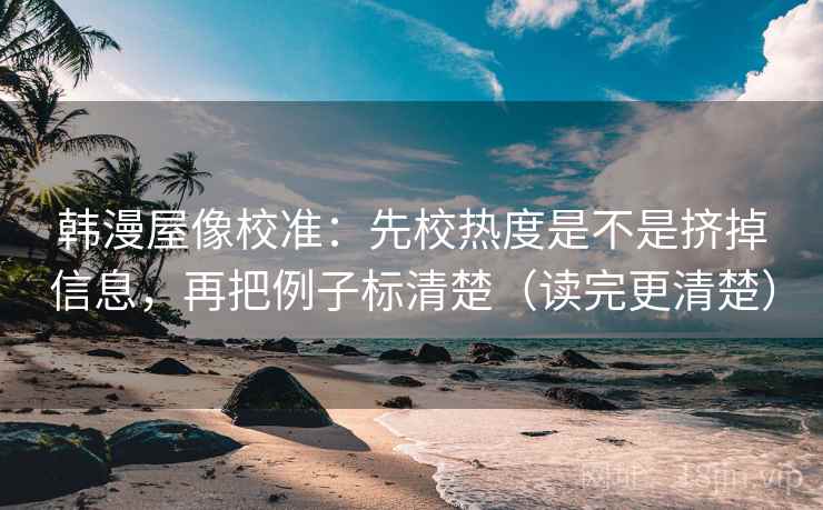 韩漫屋像校准:先校热度是不是挤掉信息,再把例子标清楚(读完更清楚) 韩漫屋像校准:先校热度是不是挤掉信息,再把例子标清楚(读完更清楚)