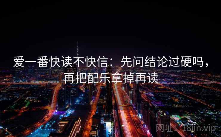 爱一番快读不快信：先问结论过硬吗，再把配乐拿掉再读