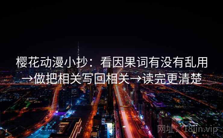 樱花动漫小抄:看因果词有没有乱用→做把相关写回相关→读完更清楚 樱花动漫小抄:看因果词有没有乱用→做把相关写回相关→读完更清楚
