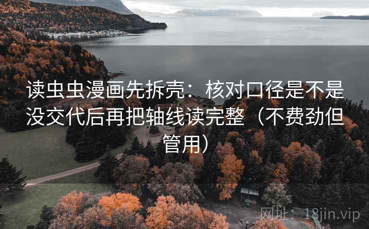 读虫虫漫画先拆壳：核对口径是不是没交代后再把轴线读完整（不费劲但管用）