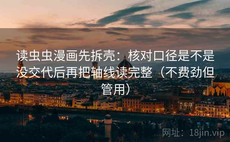 读虫虫漫画先拆壳:核对口径是不是没交代后再把轴线读完整(不费劲但管用) 读虫虫漫画先拆壳:核对口径是不是没交代后再把轴线读完整(不费劲但管用)